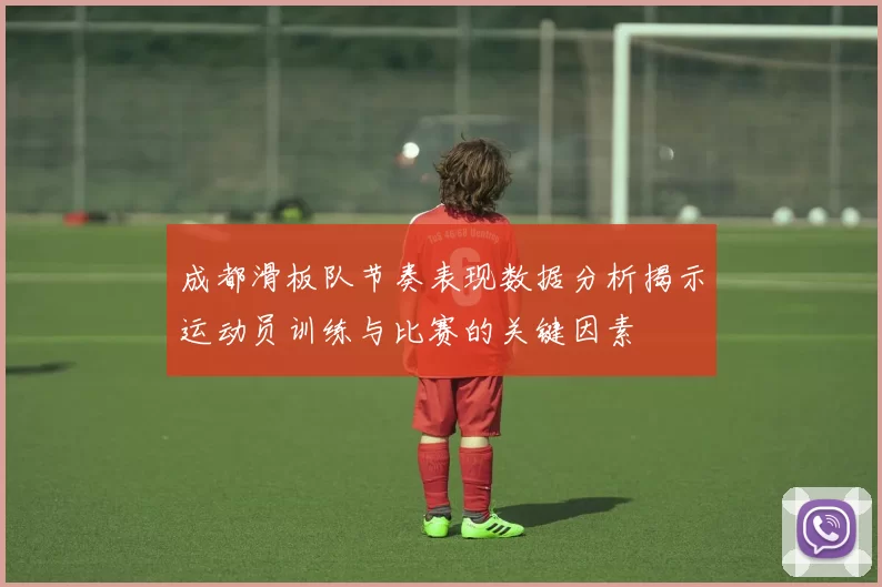 成都滑板队节奏表现数据分析揭示运动员训练与比赛的关键因素