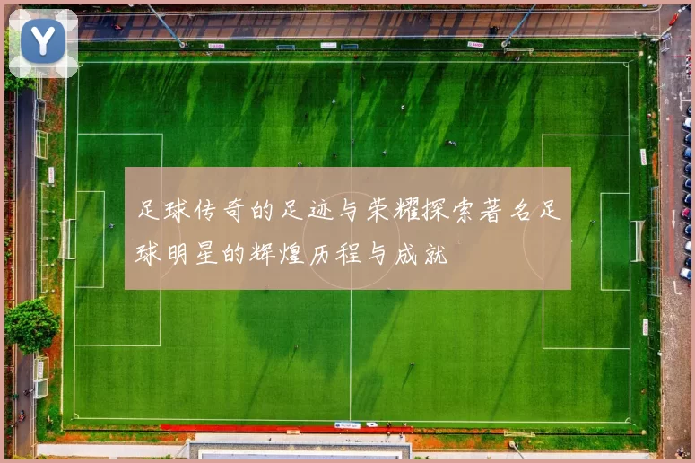 足球传奇的足迹与荣耀探索著名足球明星的辉煌历程与成就