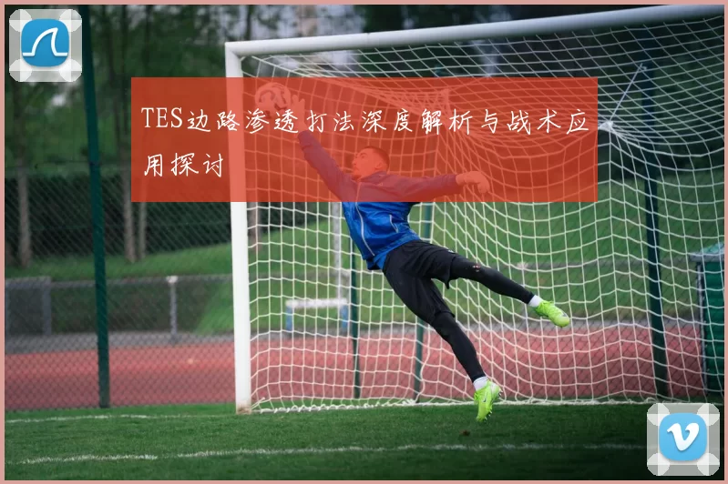 TES边路渗透打法深度解析与战术应用探讨