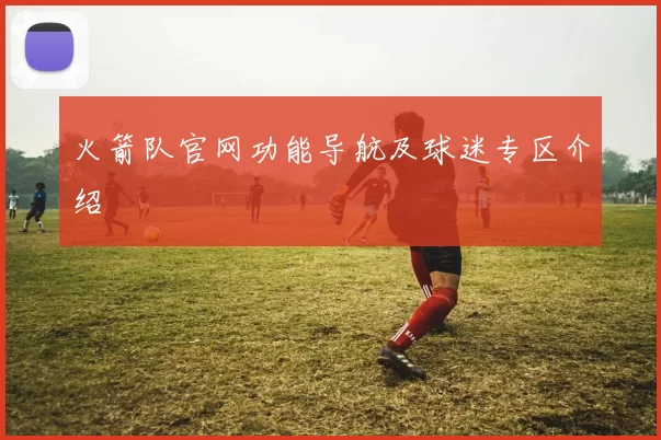 火箭队官网功能导航及球迷专区介绍