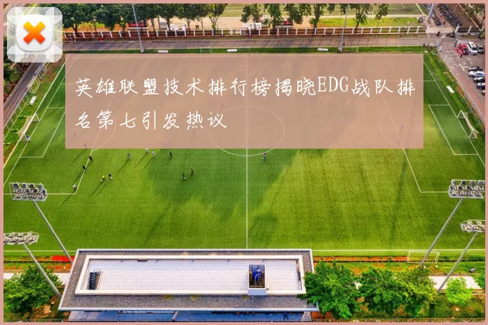 英雄联盟技术排行榜揭晓EDG战队排名第七引发热议