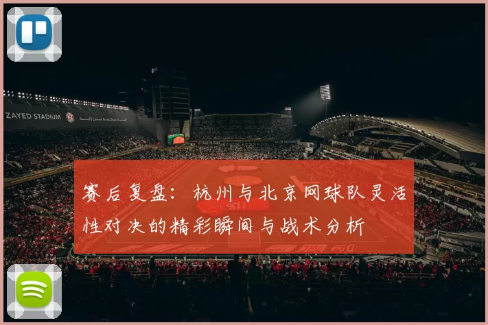赛后复盘：杭州与北京网球队灵活性对决的精彩瞬间与战术分析