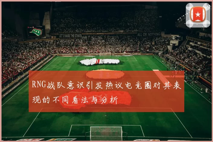 RNG战队意识引发热议电竞圈对其表现的不同看法与分析