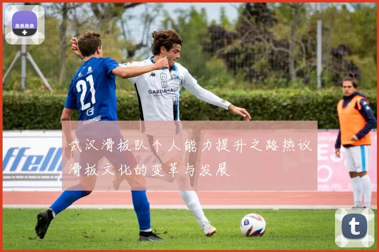 武汉滑板队个人能力提升之路热议滑板文化的变革与发展