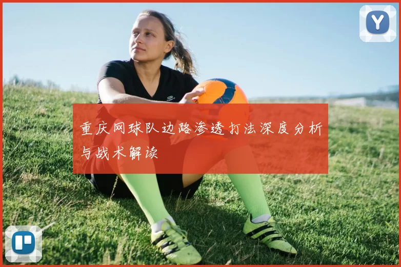 重庆网球队边路渗透打法深度分析与战术解读