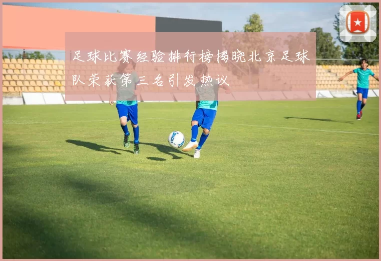 足球比赛经验排行榜揭晓北京足球队荣获第三名引发热议