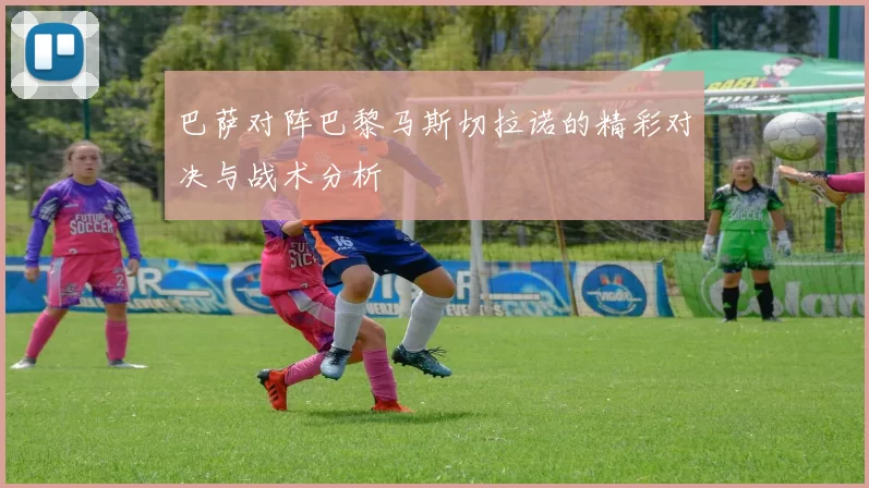巴萨对阵巴黎马斯切拉诺的精彩对决与战术分析