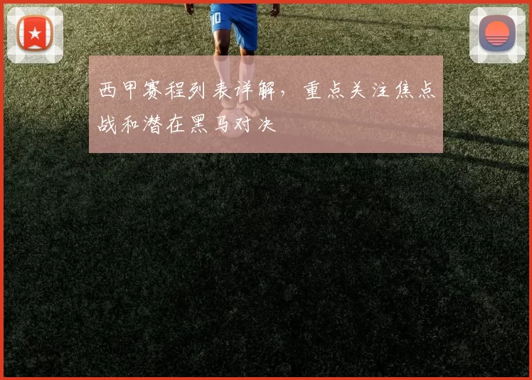 西甲赛程列表详解，重点关注焦点战和潜在黑马对决