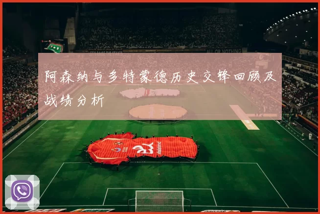 阿森纳与多特蒙德历史交锋回顾及战绩分析