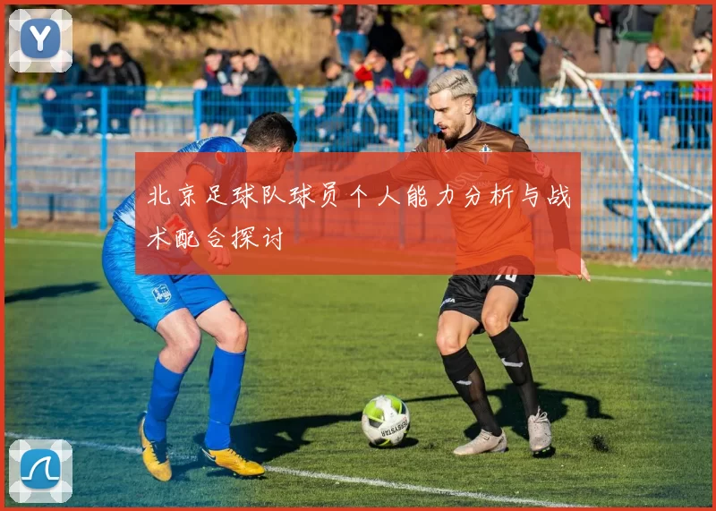 北京足球队球员个人能力分析与战术配合探讨