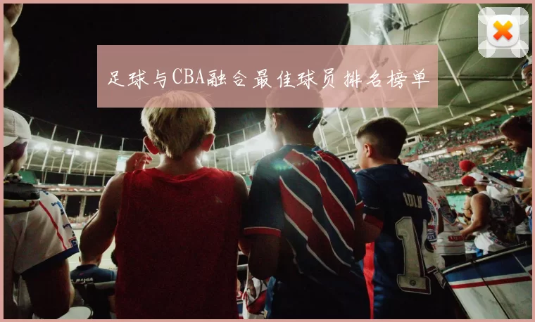 足球与CBA融合最佳球员排名榜单