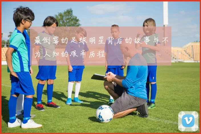 最倒霉的足球明星背后的故事与不为人知的艰辛历程