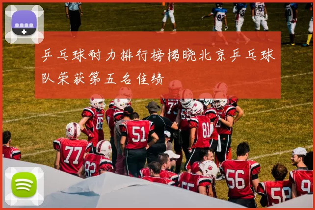 乒乓球耐力排行榜揭晓北京乒乓球队荣获第五名佳绩