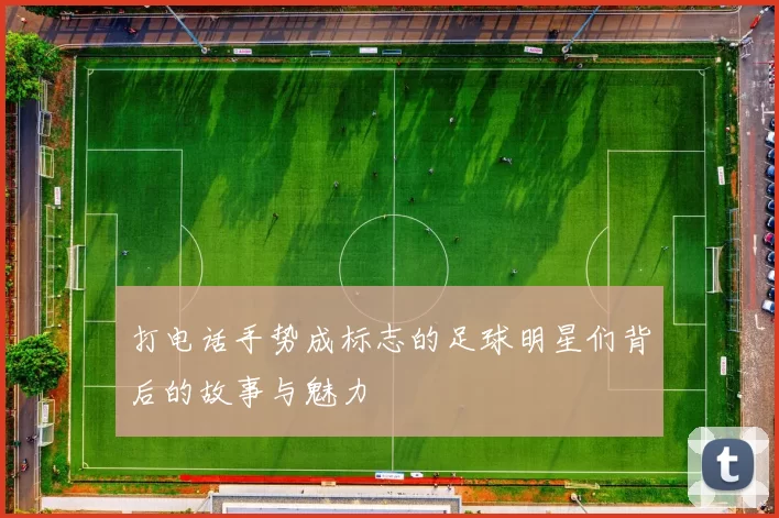 打电话手势成标志的足球明星们背后的故事与魅力