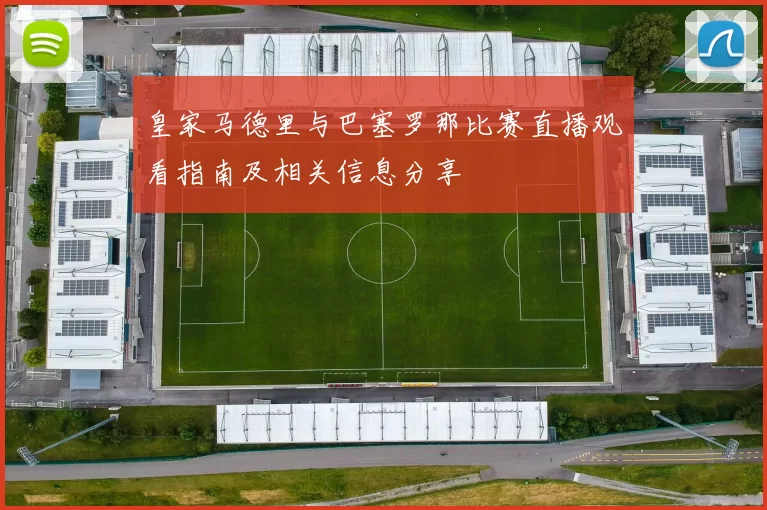 皇家马德里与巴塞罗那比赛直播观看指南及相关信息分享