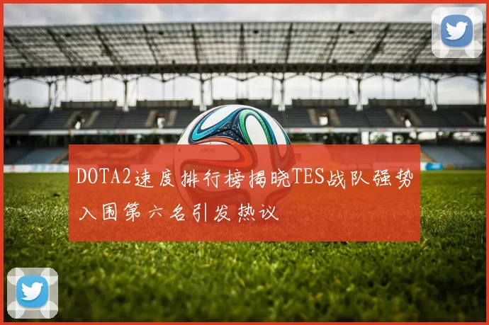 DOTA2速度排行榜揭晓TES战队强势入围第六名引发热议