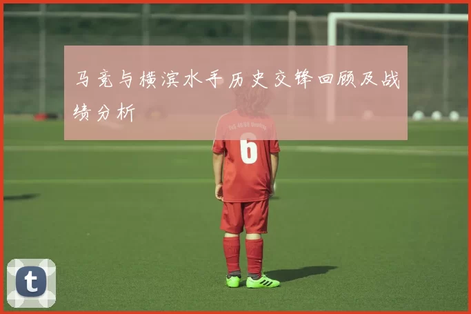 马竞与横滨水手历史交锋回顾及战绩分析
