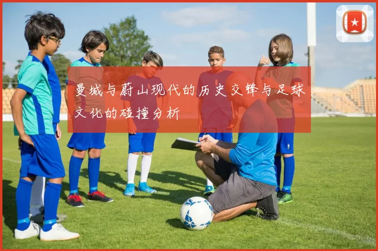 曼城与蔚山现代的历史交锋与足球文化的碰撞分析