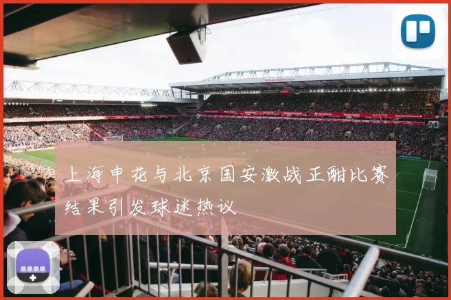 上海申花与北京国安激战正酣比赛结果引发球迷热议