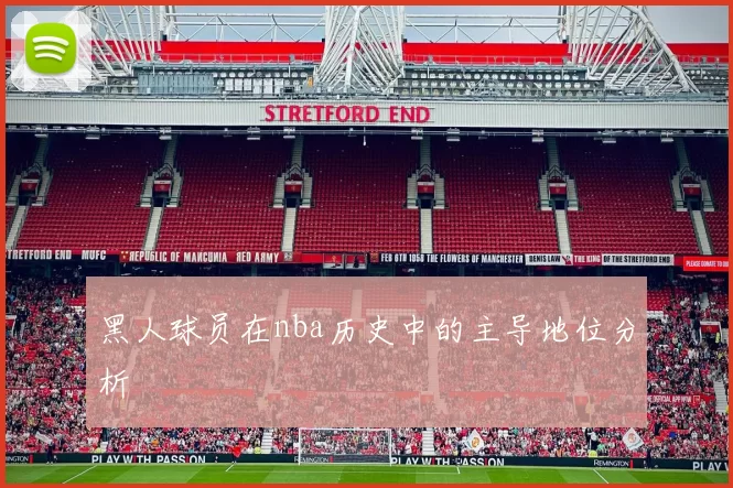 黑人球员在nba历史中的主导地位分析