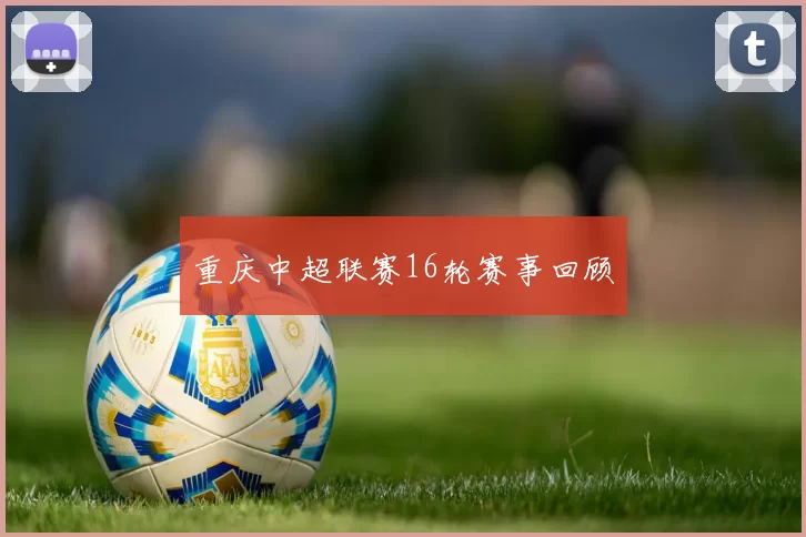 重庆中超联赛16轮赛事回顾