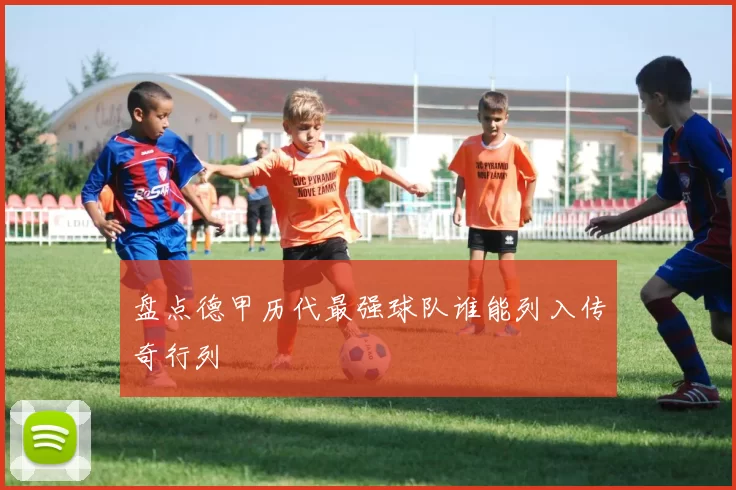 盘点德甲历代最强球队谁能列入传奇行列