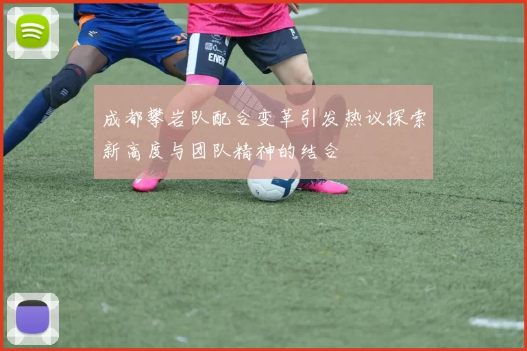 成都攀岩队配合变革引发热议探索新高度与团队精神的结合