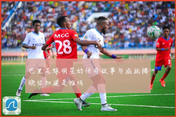 巴里足球明星的传奇故事与成就揭晓你知道是谁吗