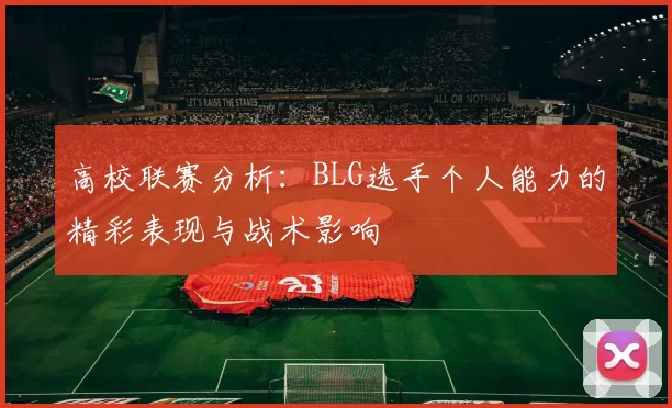 高校联赛分析：BLG选手个人能力的精彩表现与战术影响
