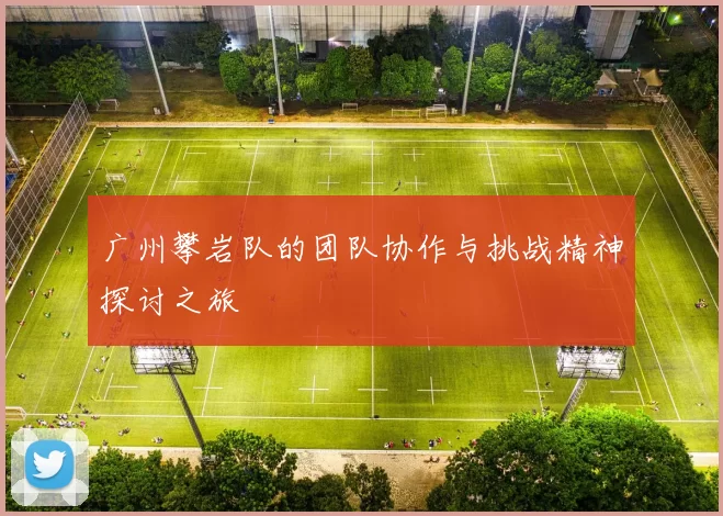 广州攀岩队的团队协作与挑战精神探讨之旅