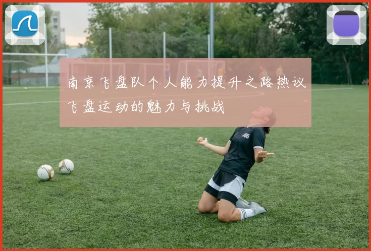 南京飞盘队个人能力提升之路热议飞盘运动的魅力与挑战