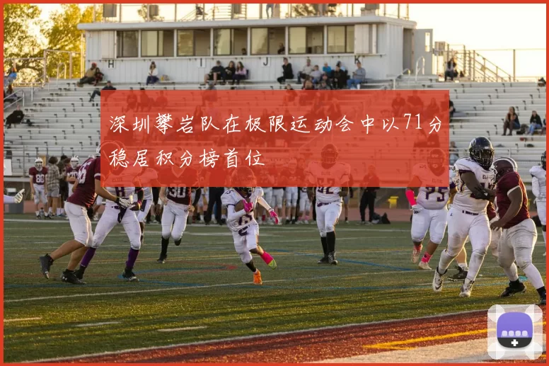 深圳攀岩队在极限运动会中以71分稳居积分榜首位