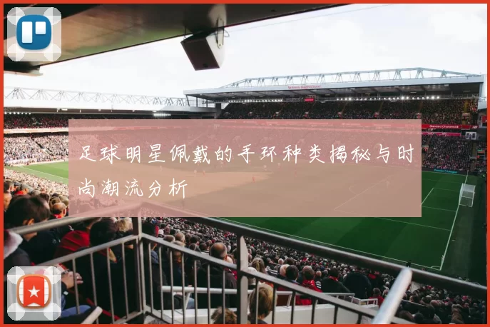 足球明星佩戴的手环种类揭秘与时尚潮流分析