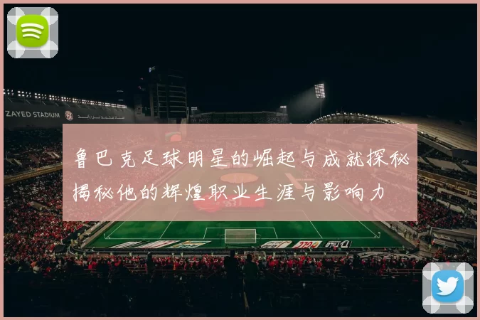 鲁巴克足球明星的崛起与成就探秘揭秘他的辉煌职业生涯与影响力