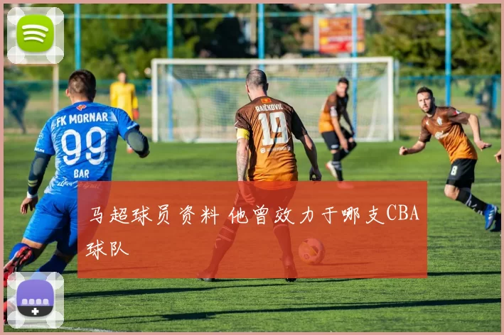 马超球员资料 他曾效力于哪支CBA球队