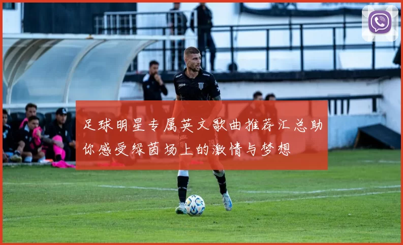 足球明星专属英文歌曲推荐汇总助你感受绿茵场上的激情与梦想