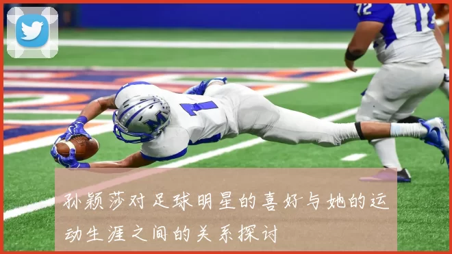 孙颖莎对足球明星的喜好与她的运动生涯之间的关系探讨