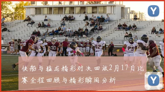 快船与猛龙精彩对决回放2月17日比赛全程回顾与精彩瞬间分析