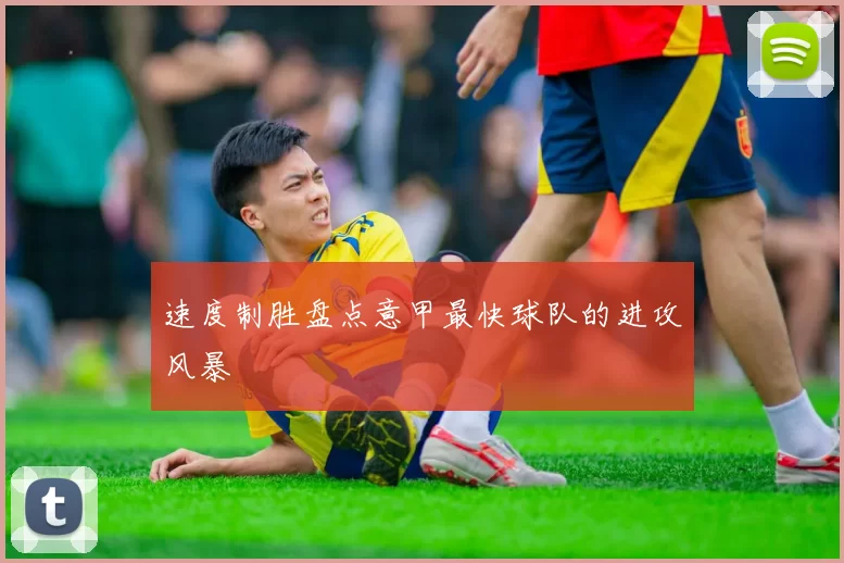 速度制胜盘点意甲最快球队的进攻风暴