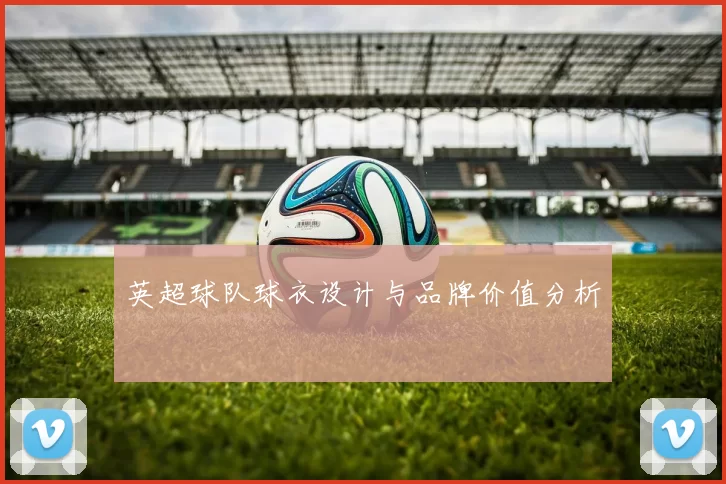 英超球队球衣设计与品牌价值分析