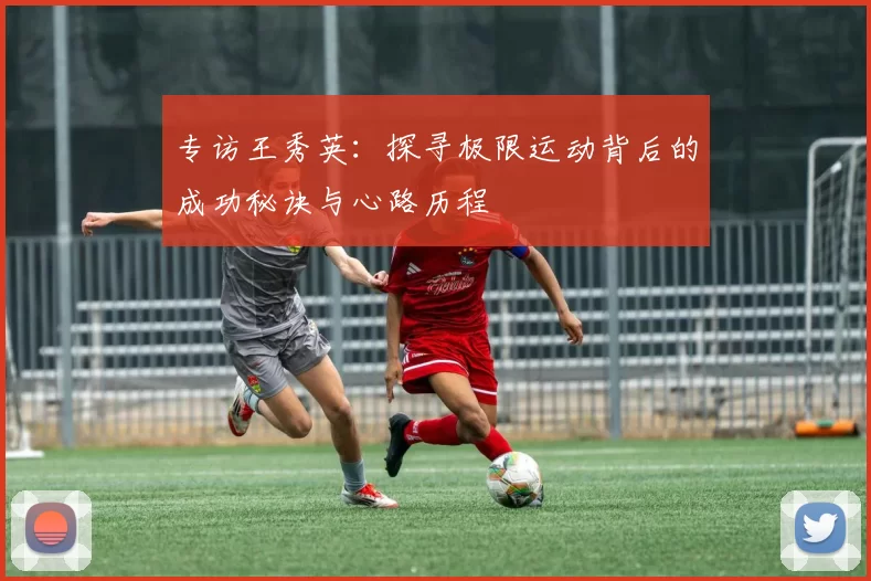 专访王秀英：探寻极限运动背后的成功秘诀与心路历程