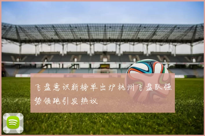 飞盘意识新榜单出炉杭州飞盘队强势领跑引发热议