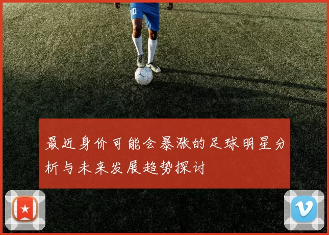 最近身价可能会暴涨的足球明星分析与未来发展趋势探讨