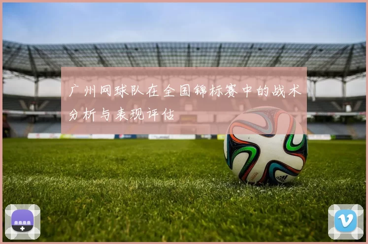 广州网球队在全国锦标赛中的战术分析与表现评估