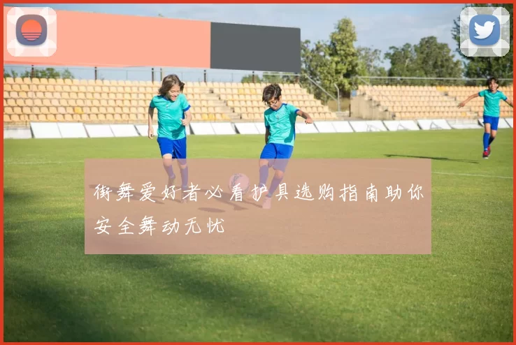 街舞爱好者必看护具选购指南助你安全舞动无忧