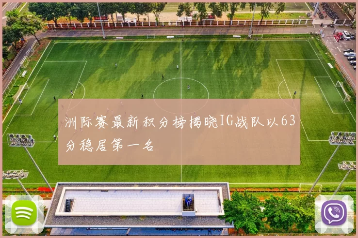 洲际赛最新积分榜揭晓IG战队以63分稳居第一名